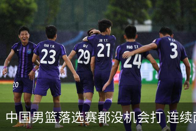 中国男篮落选赛都没机会打 连续两届无缘奥运